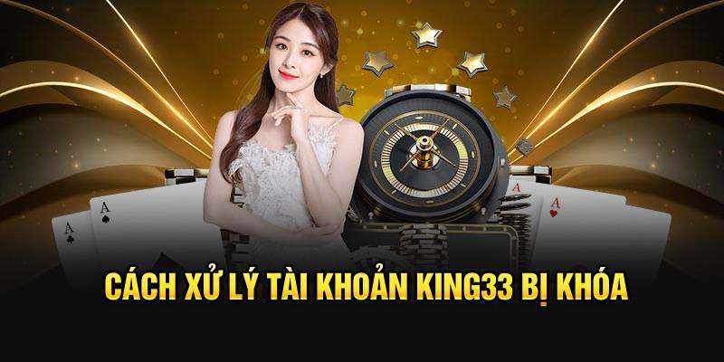 Cách xử lý tài khoản King33 bị khóa