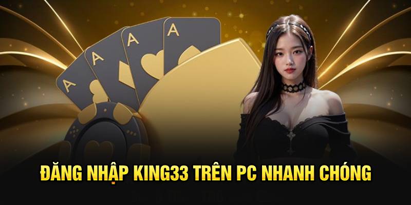 Đăng nhập King33 trên PC nhanh chóng